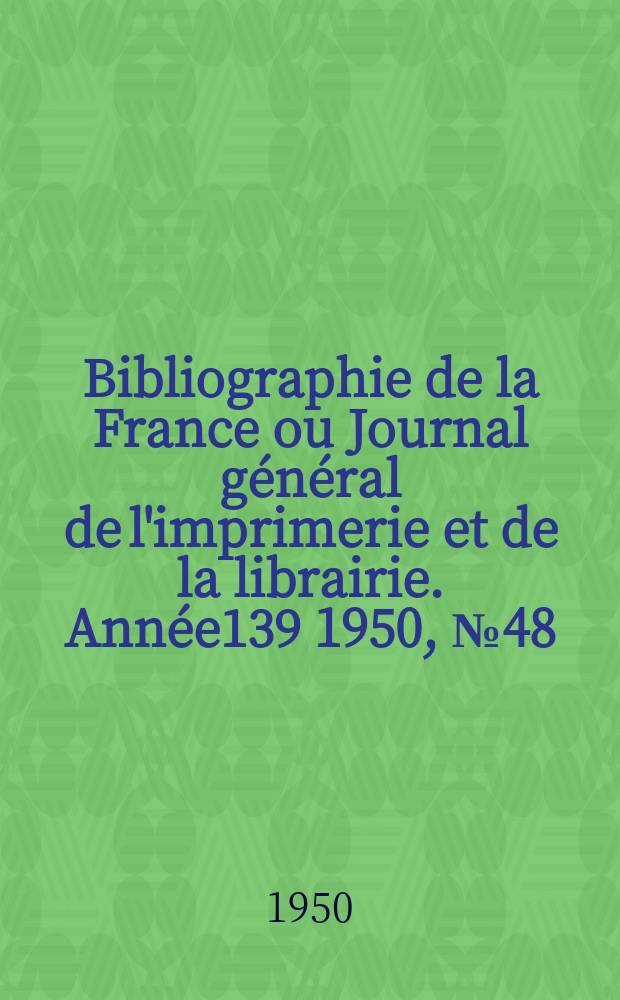 Bibliographie de la France ou Journal général de l'imprimerie et de la librairie. Année139 1950, №48