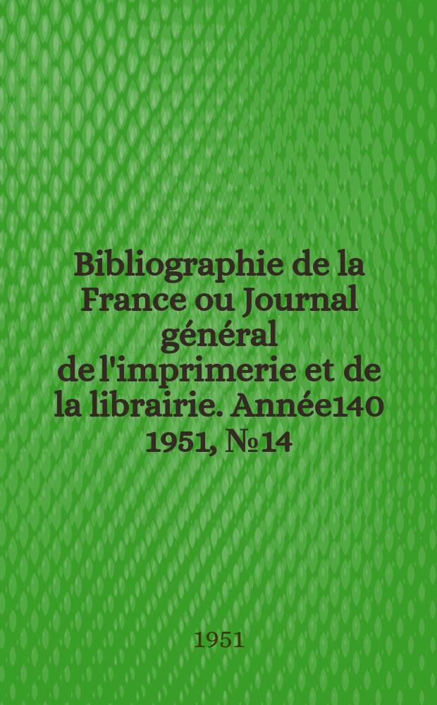 Bibliographie de la France ou Journal général de l'imprimerie et de la librairie. Année140 1951, №14