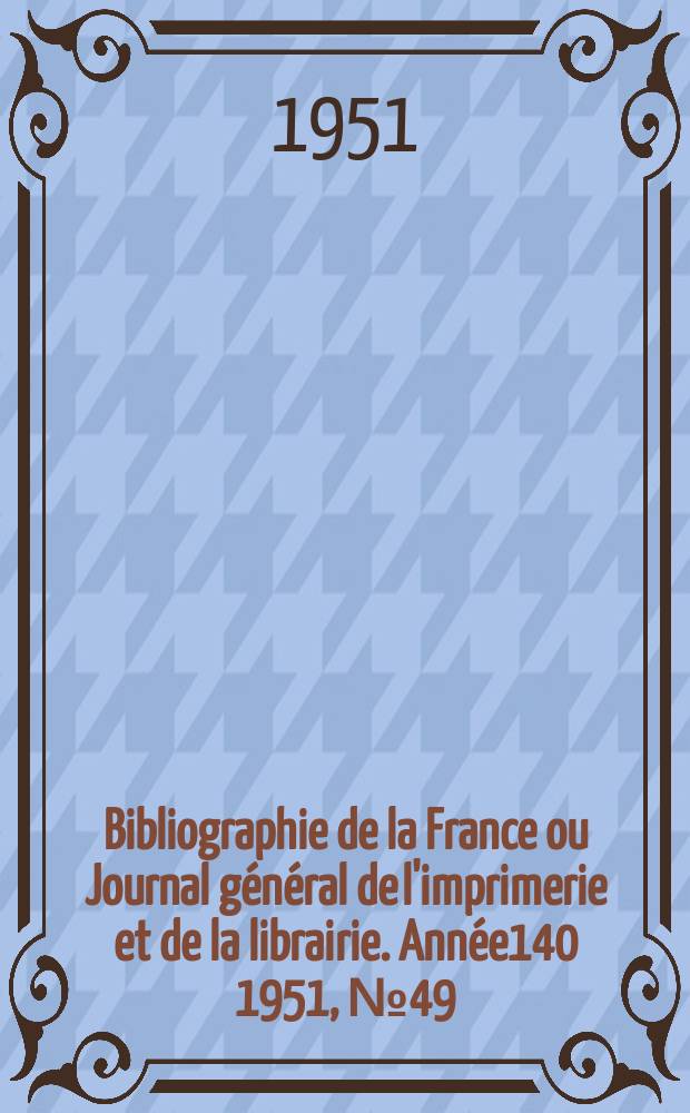 Bibliographie de la France ou Journal général de l'imprimerie et de la librairie. Année140 1951, №49