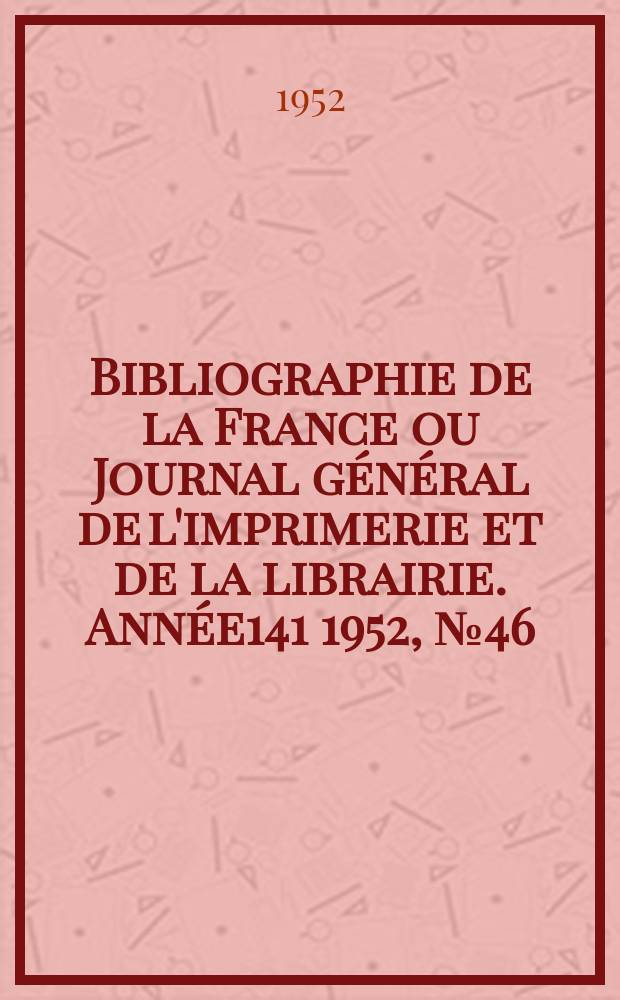 Bibliographie de la France ou Journal général de l'imprimerie et de la librairie. Année141 1952, №46