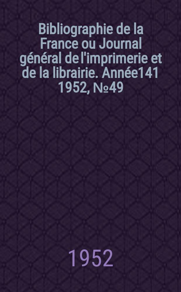 Bibliographie de la France ou Journal général de l'imprimerie et de la librairie. Année141 1952, №49