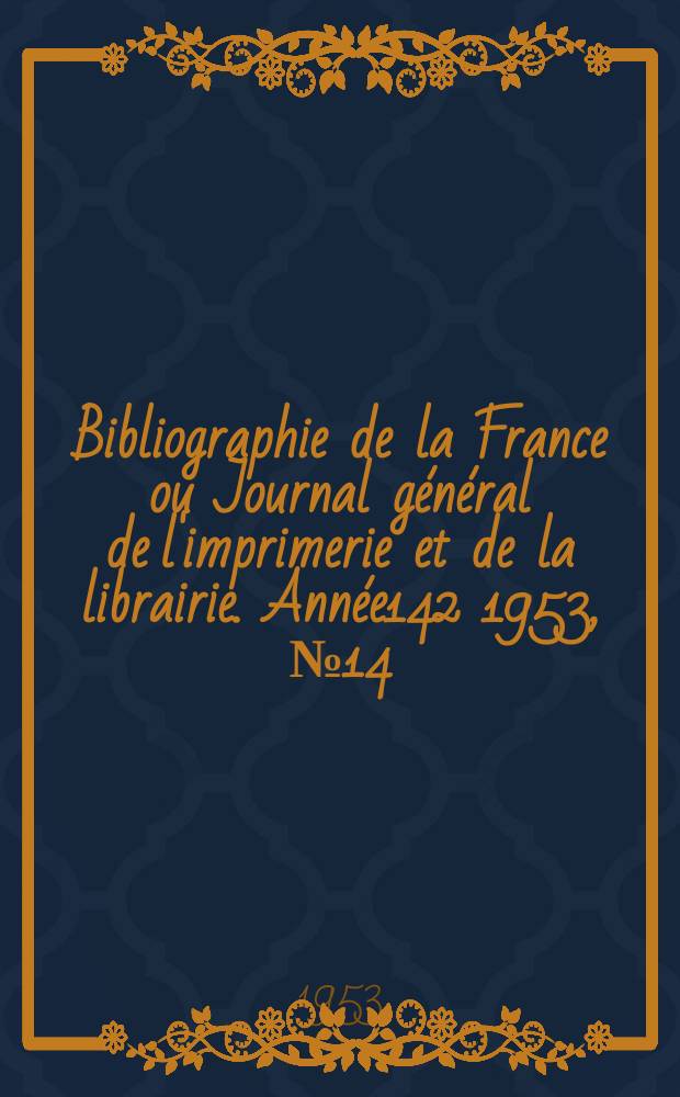 Bibliographie de la France ou Journal général de l'imprimerie et de la librairie. Année142 1953, №14