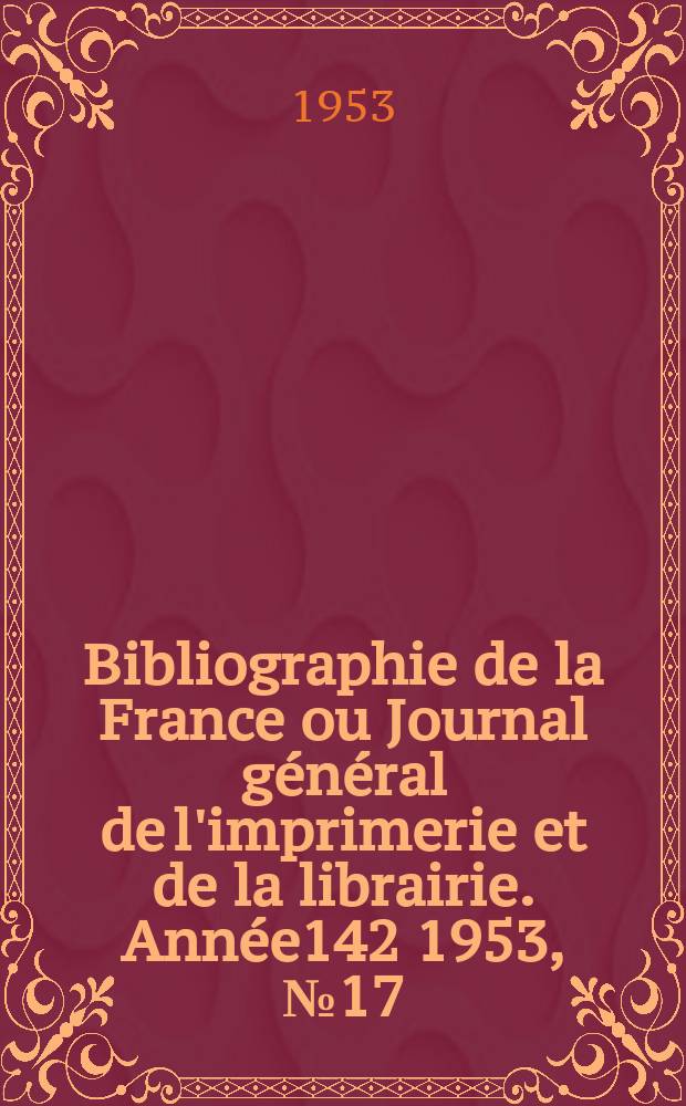 Bibliographie de la France ou Journal g&eacute;n&eacute;ral de l'imprimerie et de la librairie. Ann&eacute;e142 1953, №17