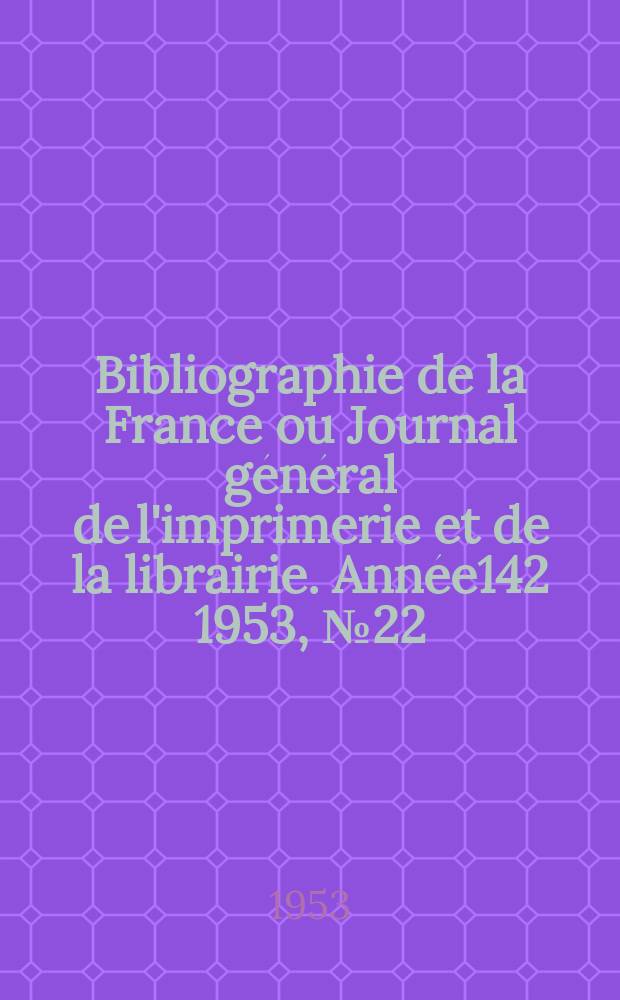Bibliographie de la France ou Journal général de l'imprimerie et de la librairie. Année142 1953, №22