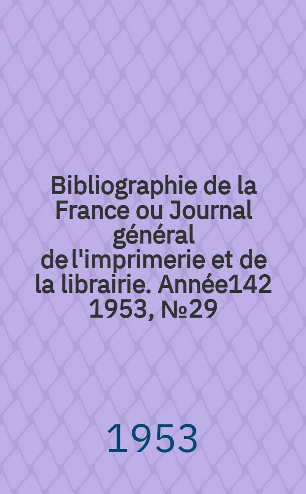 Bibliographie de la France ou Journal général de l'imprimerie et de la librairie. Année142 1953, №29