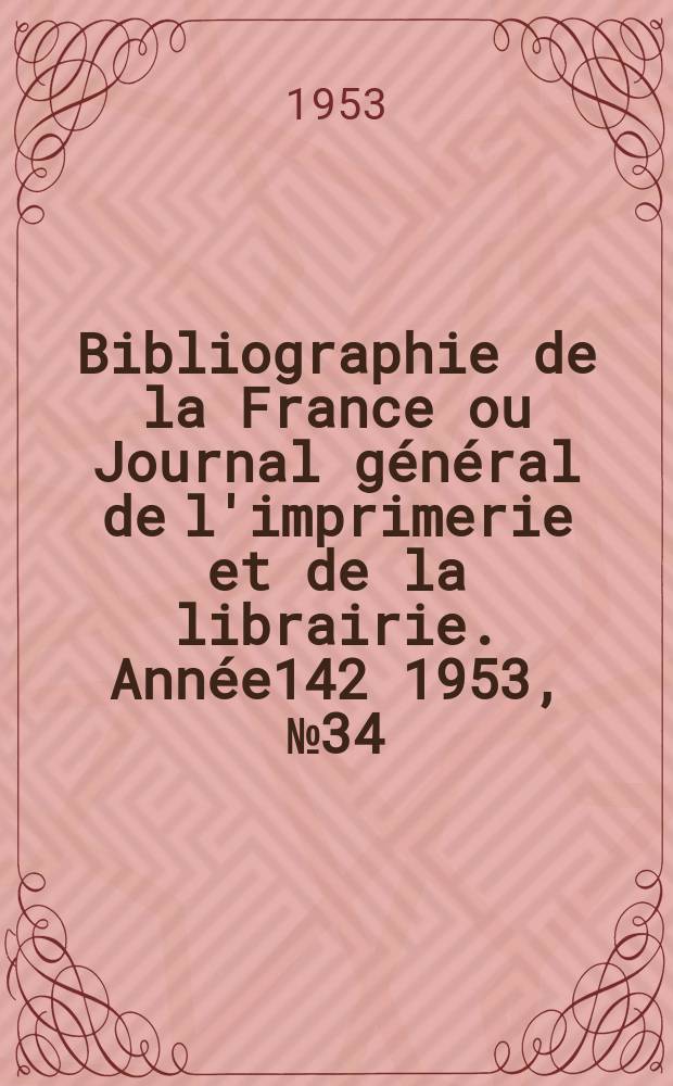 Bibliographie de la France ou Journal général de l'imprimerie et de la librairie. Année142 1953, №34
