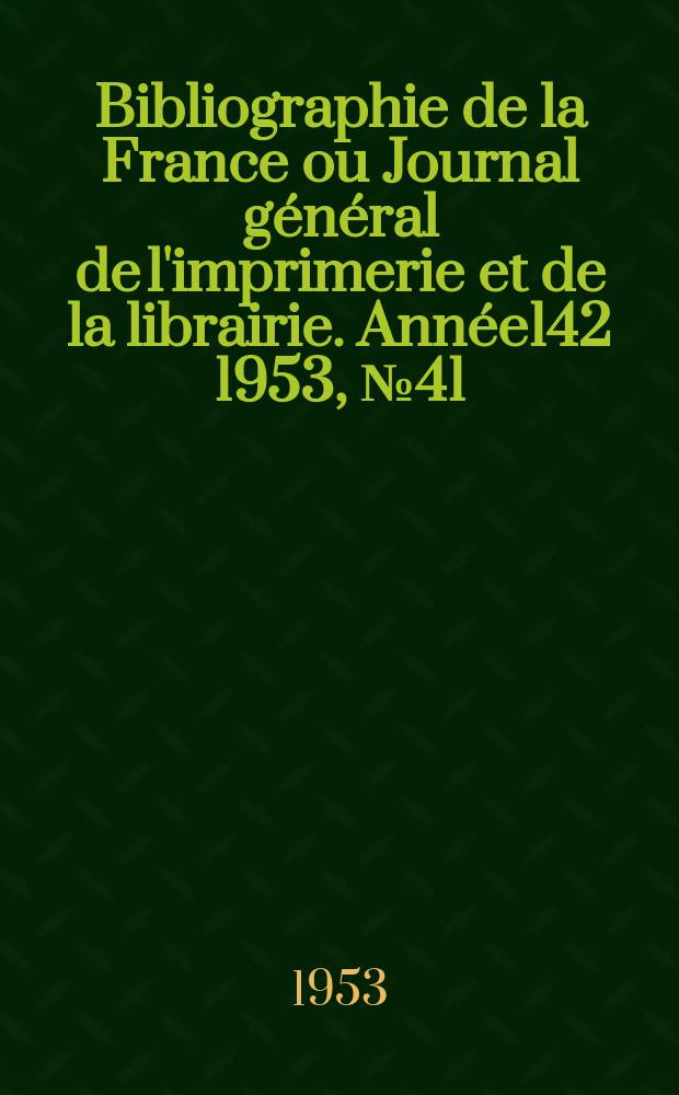 Bibliographie de la France ou Journal g&eacute;n&eacute;ral de l'imprimerie et de la librairie. Ann&eacute;e142 1953, №41