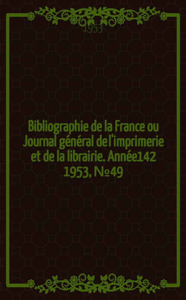 Bibliographie de la France ou Journal général de l'imprimerie et de la librairie. Année142 1953, №49