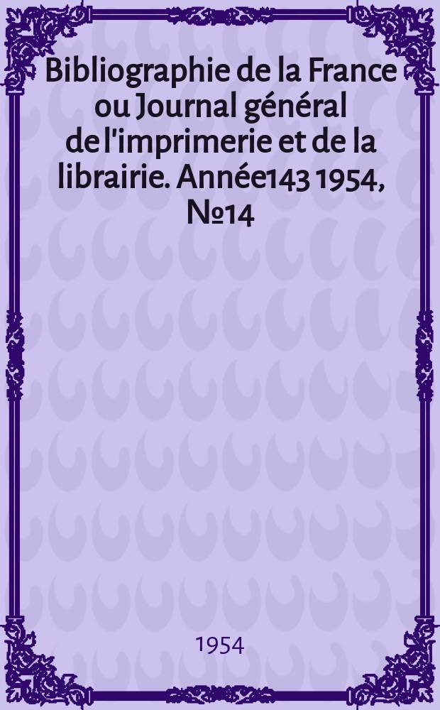 Bibliographie de la France ou Journal général de l'imprimerie et de la librairie. Année143 1954, №14
