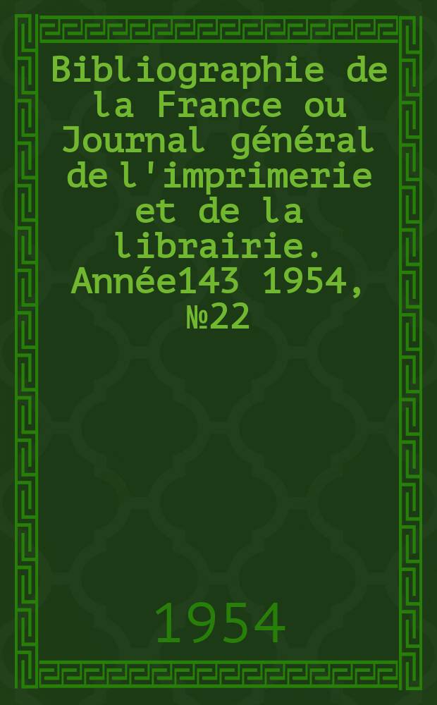 Bibliographie de la France ou Journal général de l'imprimerie et de la librairie. Année143 1954, №22