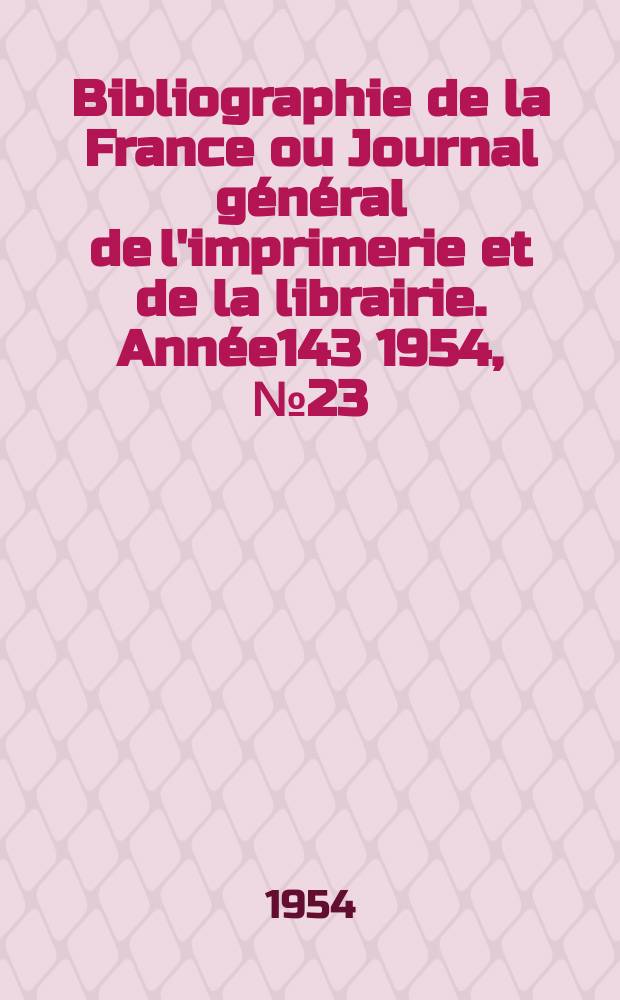 Bibliographie de la France ou Journal général de l'imprimerie et de la librairie. Année143 1954, №23