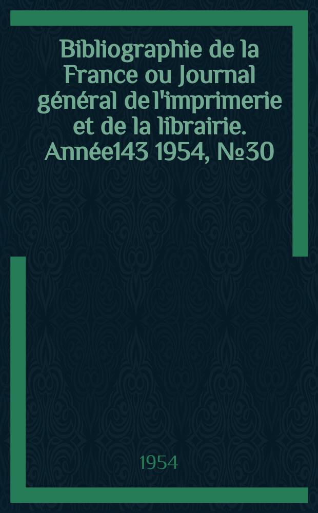 Bibliographie de la France ou Journal général de l'imprimerie et de la librairie. Année143 1954, №30