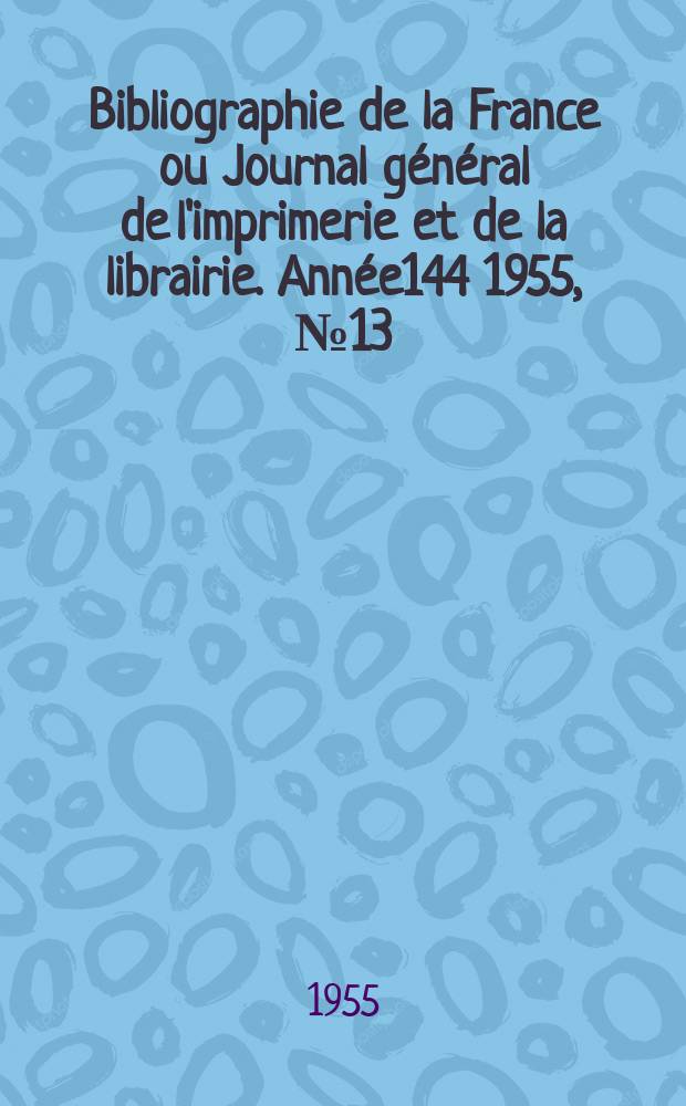 Bibliographie de la France ou Journal général de l'imprimerie et de la librairie. Année144 1955, №13