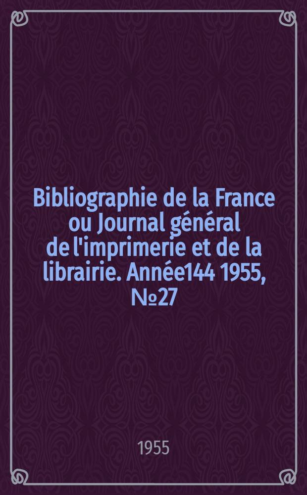Bibliographie de la France ou Journal général de l'imprimerie et de la librairie. Année144 1955, №27