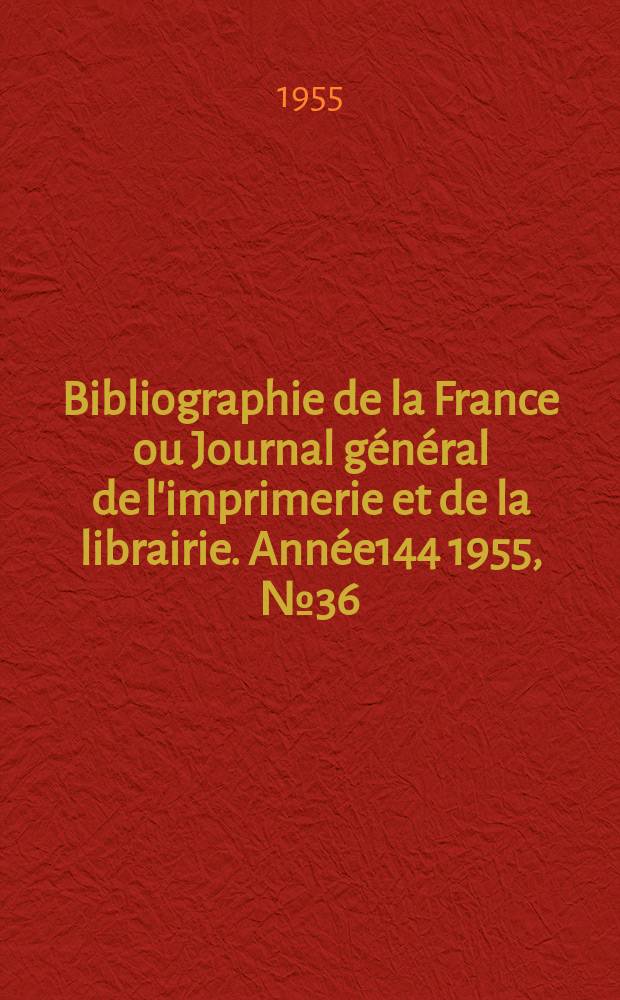 Bibliographie de la France ou Journal g&eacute;n&eacute;ral de l'imprimerie et de la librairie. Ann&eacute;e144 1955, №36