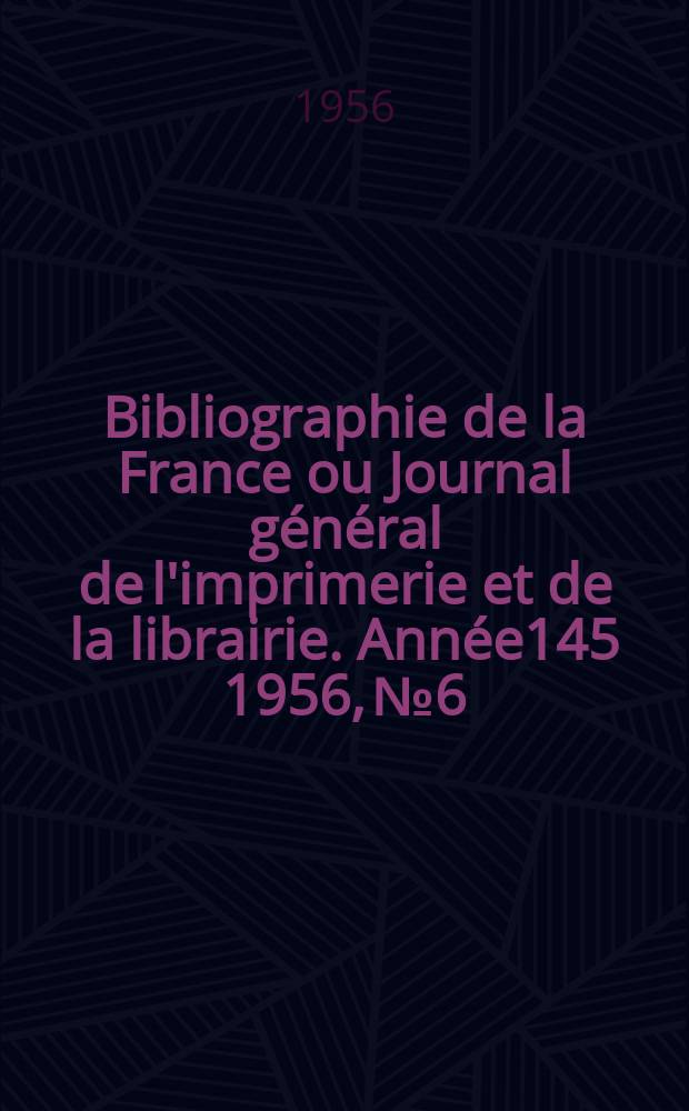 Bibliographie de la France ou Journal général de l'imprimerie et de la librairie. Année145 1956, №6