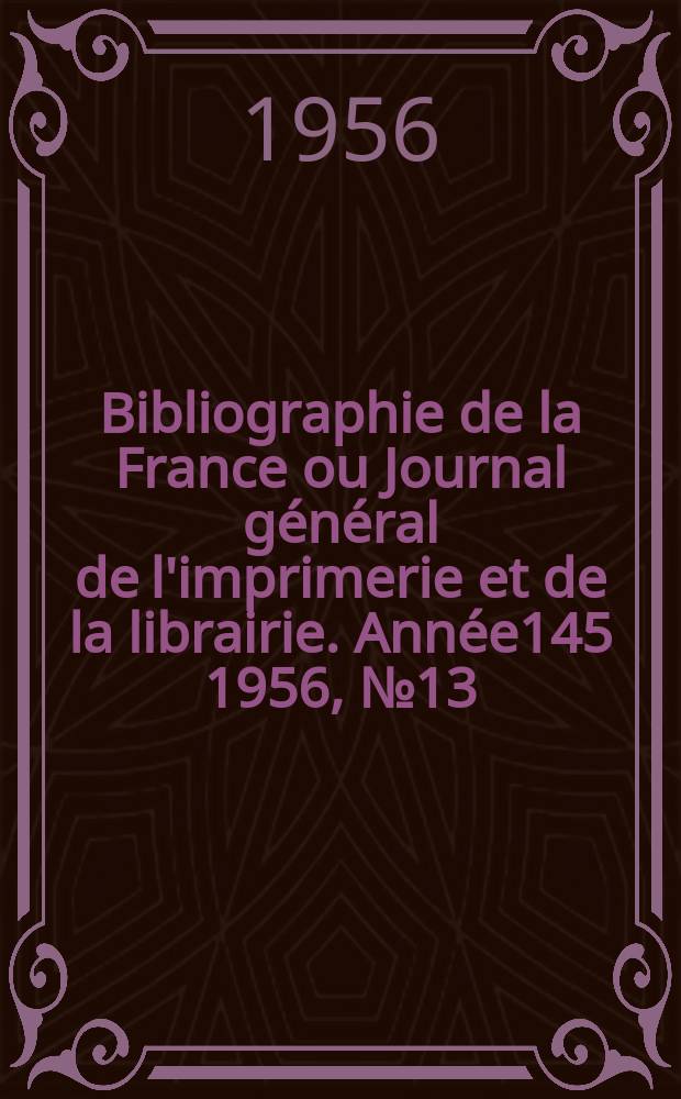 Bibliographie de la France ou Journal général de l'imprimerie et de la librairie. Année145 1956, №13