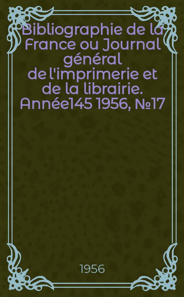 Bibliographie de la France ou Journal général de l'imprimerie et de la librairie. Année145 1956, №17