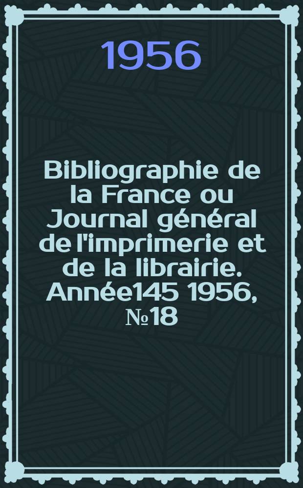 Bibliographie de la France ou Journal général de l'imprimerie et de la librairie. Année145 1956, №18