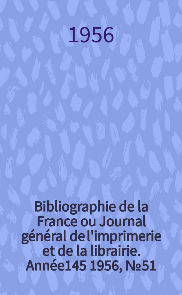 Bibliographie de la France ou Journal général de l'imprimerie et de la librairie. Année145 1956, №51
