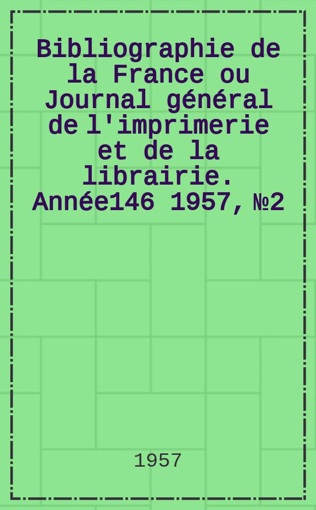 Bibliographie de la France ou Journal général de l'imprimerie et de la librairie. Année146 1957, №2