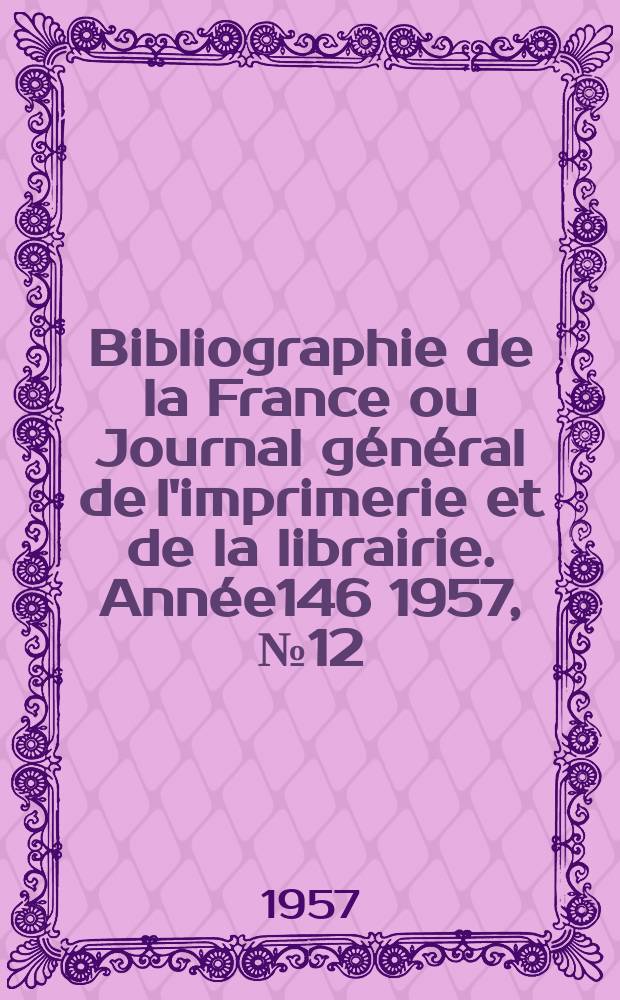 Bibliographie de la France ou Journal général de l'imprimerie et de la librairie. Année146 1957, №12