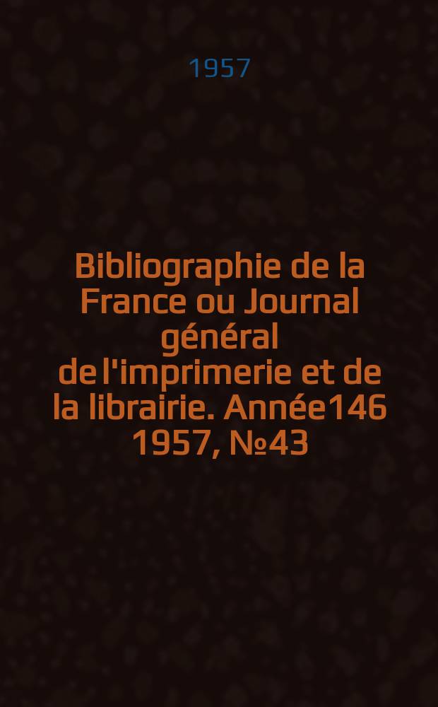 Bibliographie de la France ou Journal général de l'imprimerie et de la librairie. Année146 1957, №43
