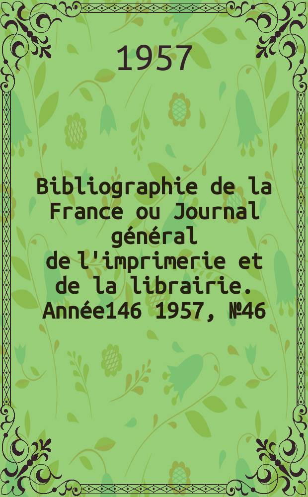 Bibliographie de la France ou Journal général de l'imprimerie et de la librairie. Année146 1957, №46