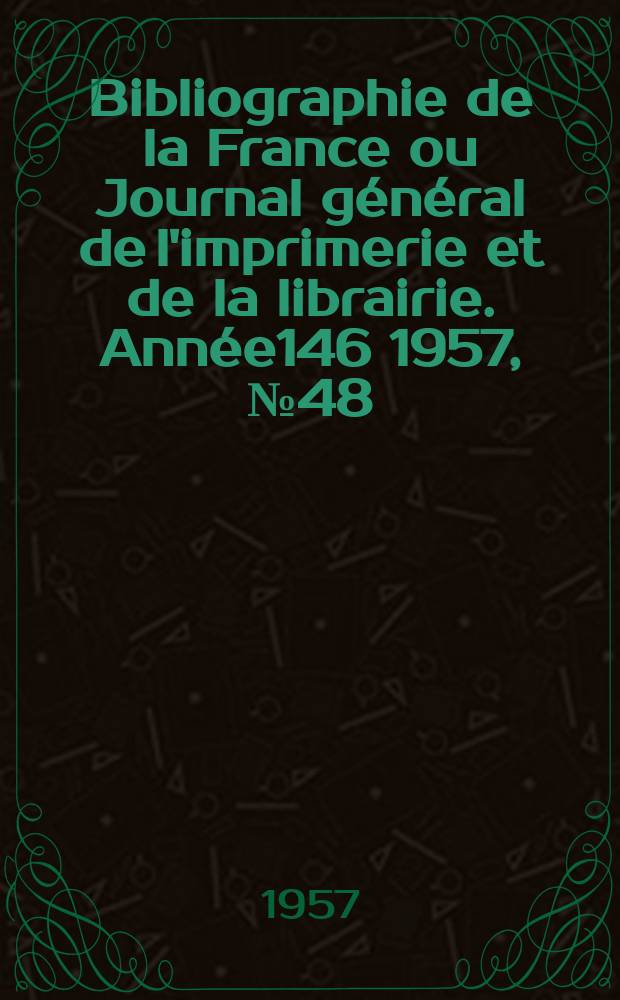 Bibliographie de la France ou Journal général de l'imprimerie et de la librairie. Année146 1957, №48