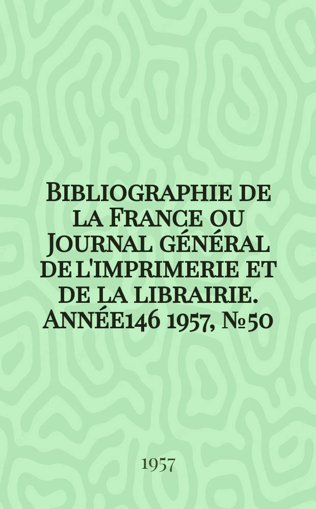 Bibliographie de la France ou Journal général de l'imprimerie et de la librairie. Année146 1957, №50