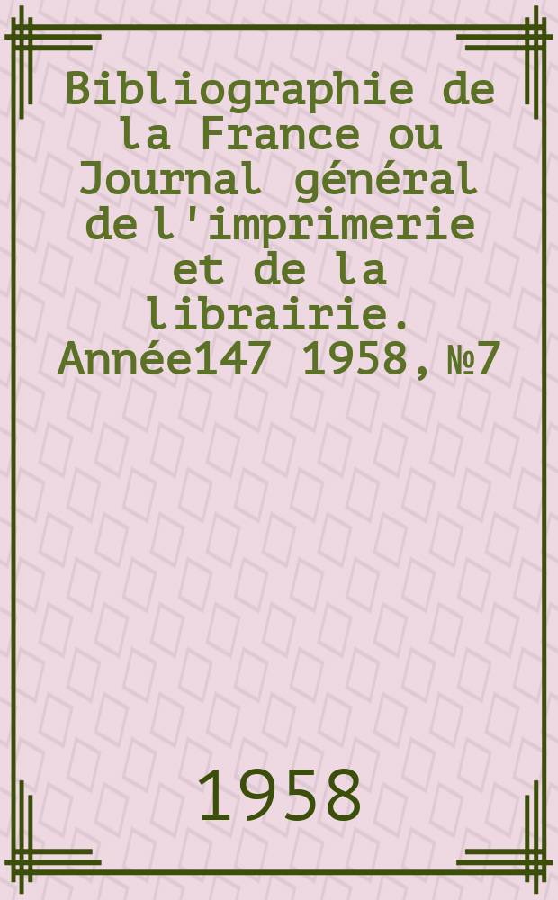 Bibliographie de la France ou Journal général de l'imprimerie et de la librairie. Année147 1958, №7