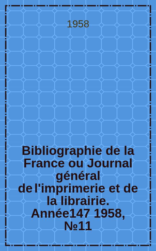 Bibliographie de la France ou Journal g&eacute;n&eacute;ral de l'imprimerie et de la librairie. Ann&eacute;e147 1958, №11