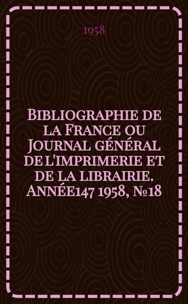 Bibliographie de la France ou Journal général de l'imprimerie et de la librairie. Année147 1958, №18