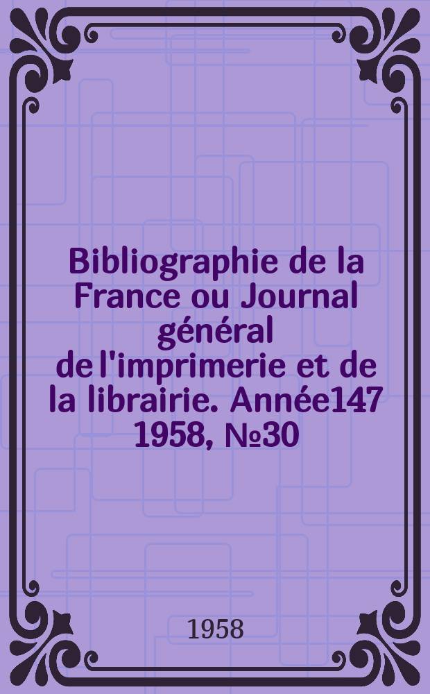 Bibliographie de la France ou Journal général de l'imprimerie et de la librairie. Année147 1958, №30
