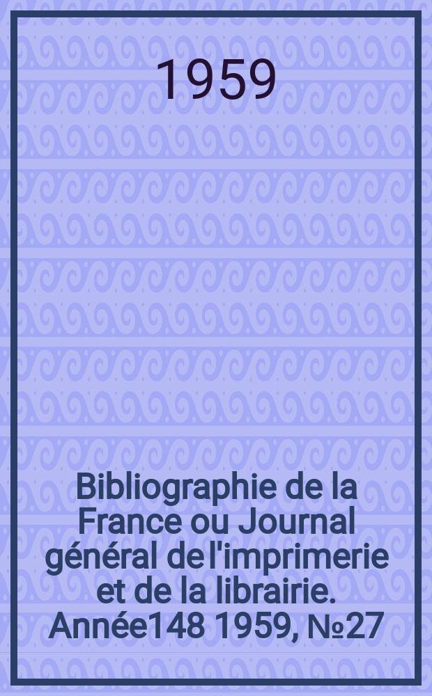 Bibliographie de la France ou Journal général de l'imprimerie et de la librairie. Année148 1959, №27