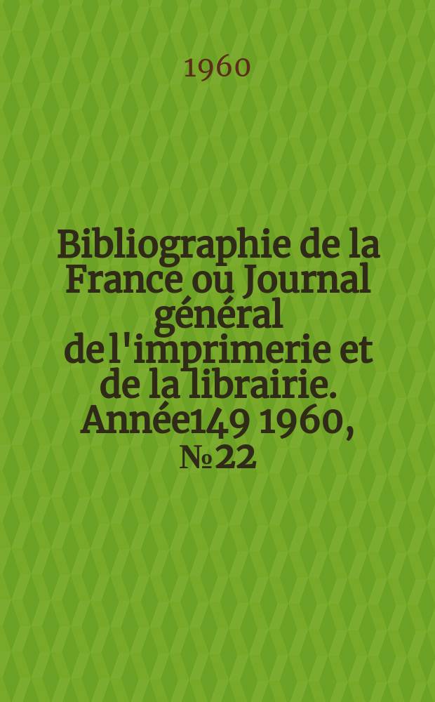 Bibliographie de la France ou Journal général de l'imprimerie et de la librairie. Année149 1960, №22