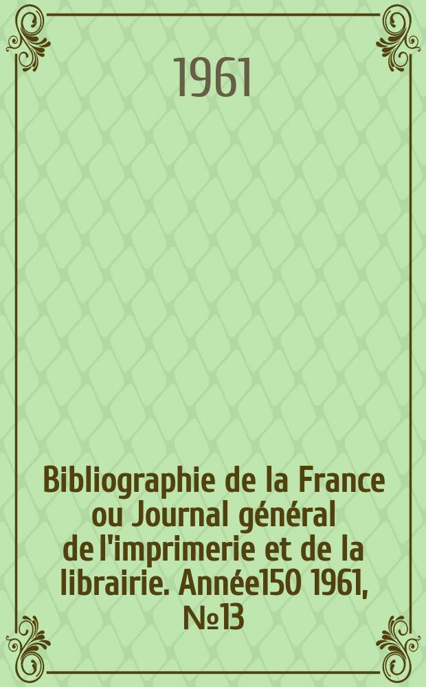 Bibliographie de la France ou Journal général de l'imprimerie et de la librairie. Année150 1961, №13