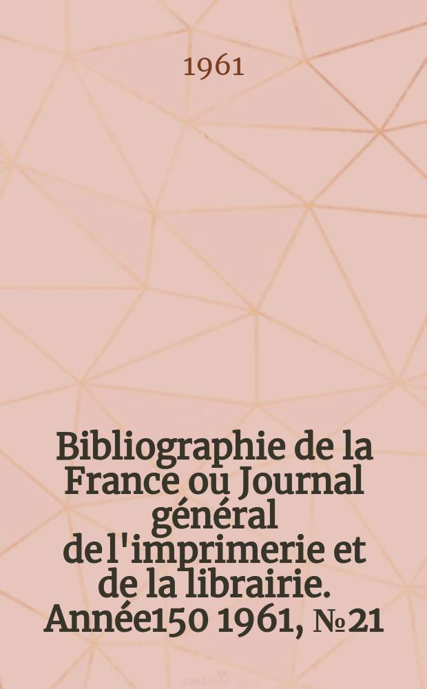 Bibliographie de la France ou Journal général de l'imprimerie et de la librairie. Année150 1961, №21