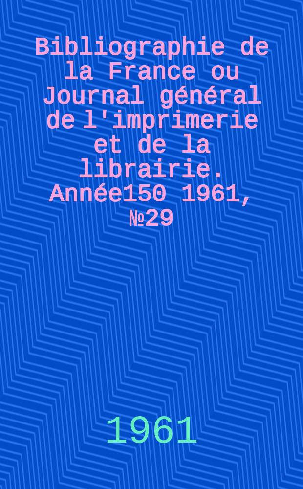 Bibliographie de la France ou Journal général de l'imprimerie et de la librairie. Année150 1961, №29