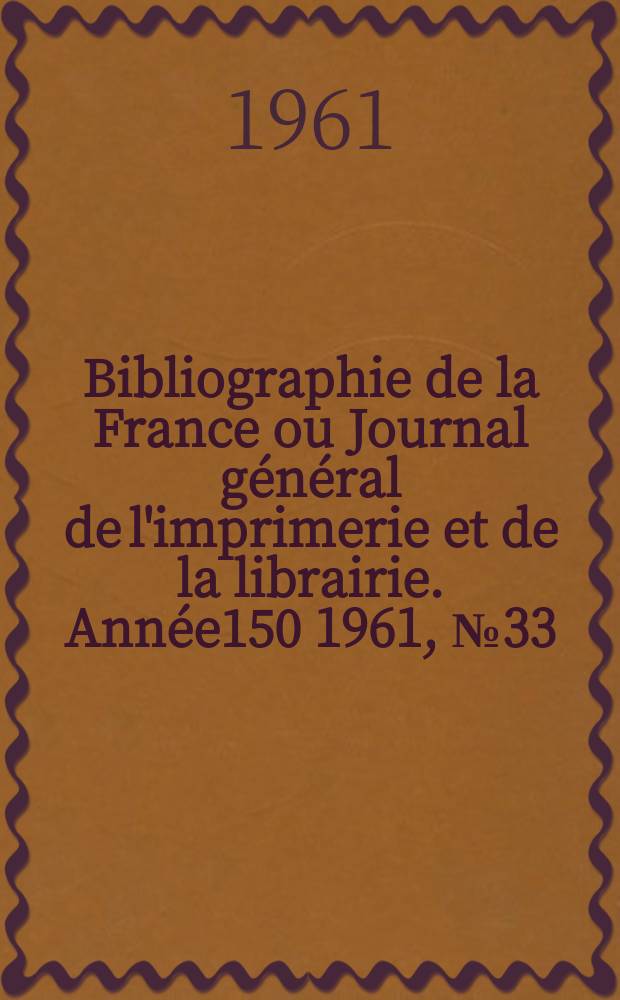 Bibliographie de la France ou Journal général de l'imprimerie et de la librairie. Année150 1961, №33