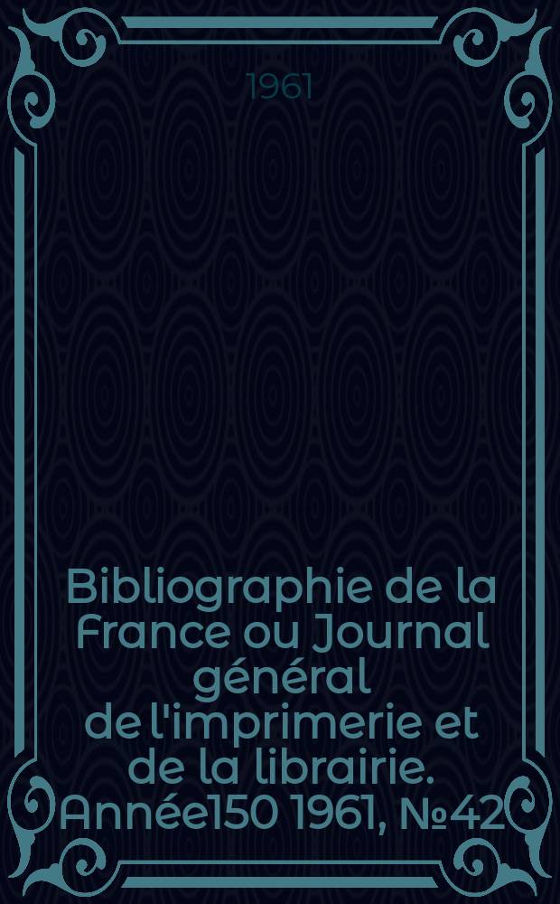 Bibliographie de la France ou Journal général de l'imprimerie et de la librairie. Année150 1961, №42