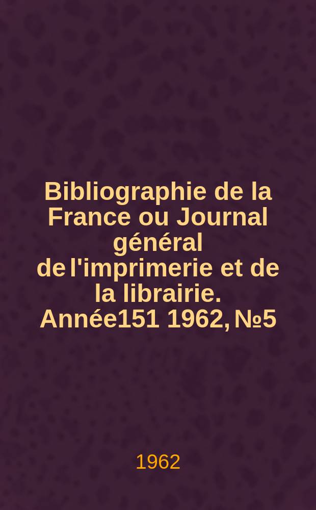 Bibliographie de la France ou Journal général de l'imprimerie et de la librairie. Année151 1962, №5