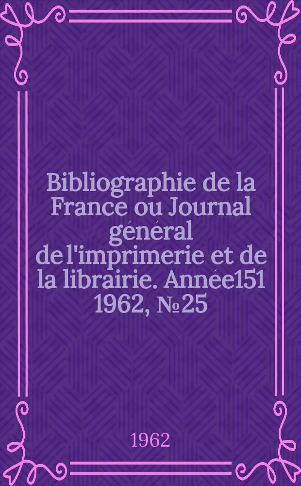 Bibliographie de la France ou Journal général de l'imprimerie et de la librairie. Année151 1962, №25