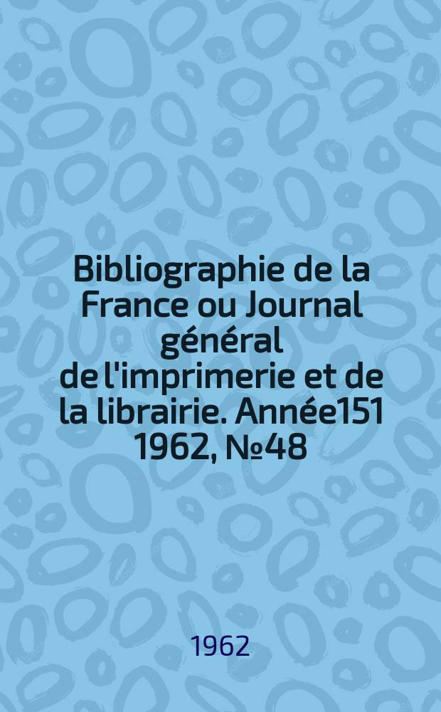 Bibliographie de la France ou Journal général de l'imprimerie et de la librairie. Année151 1962, №48