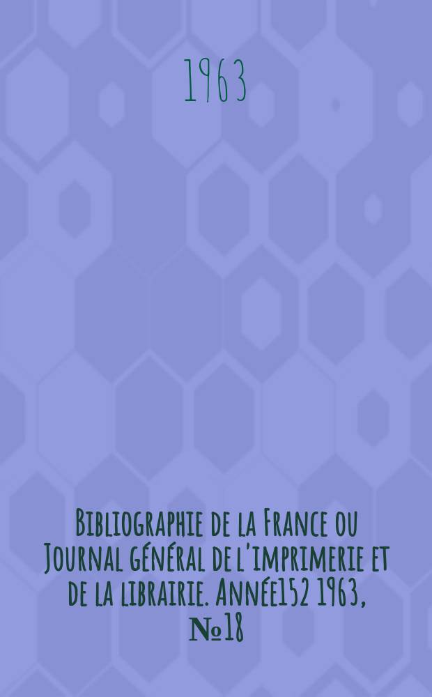 Bibliographie de la France ou Journal général de l'imprimerie et de la librairie. Année152 1963, №18