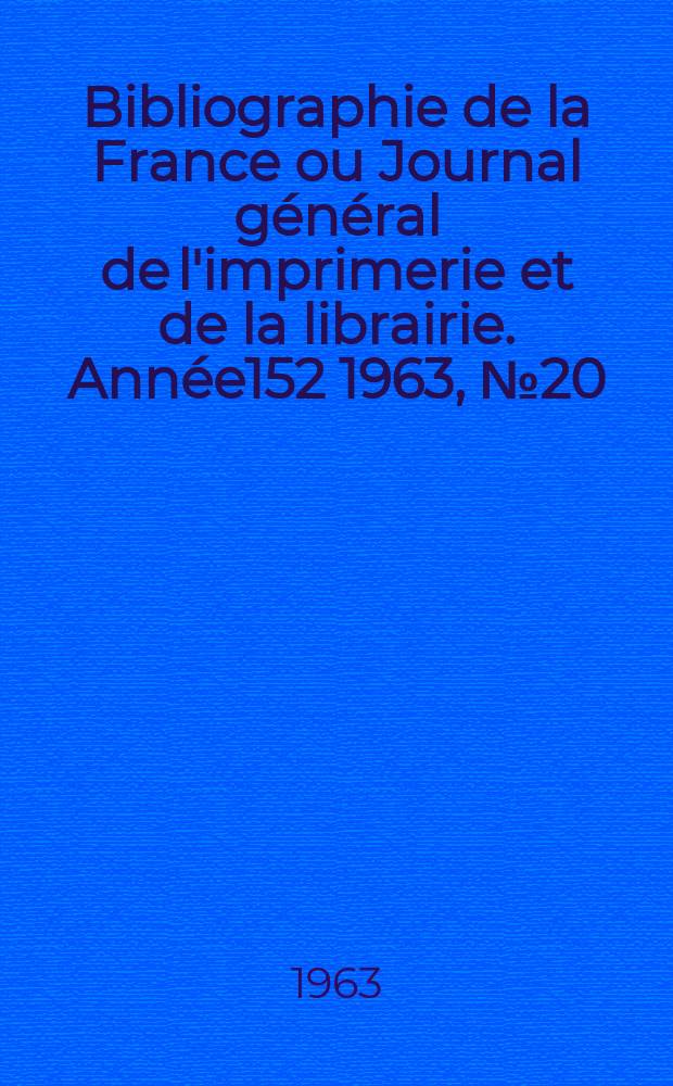 Bibliographie de la France ou Journal g&eacute;n&eacute;ral de l'imprimerie et de la librairie. Ann&eacute;e152 1963, №20