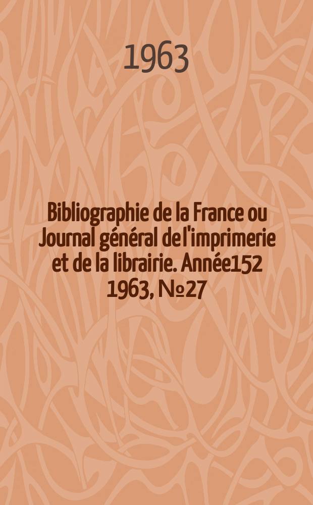Bibliographie de la France ou Journal g&eacute;n&eacute;ral de l'imprimerie et de la librairie. Ann&eacute;e152 1963, №27