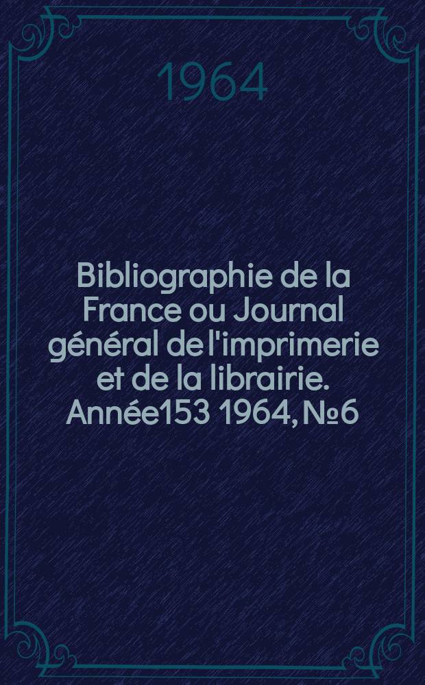 Bibliographie de la France ou Journal général de l'imprimerie et de la librairie. Année153 1964, №6