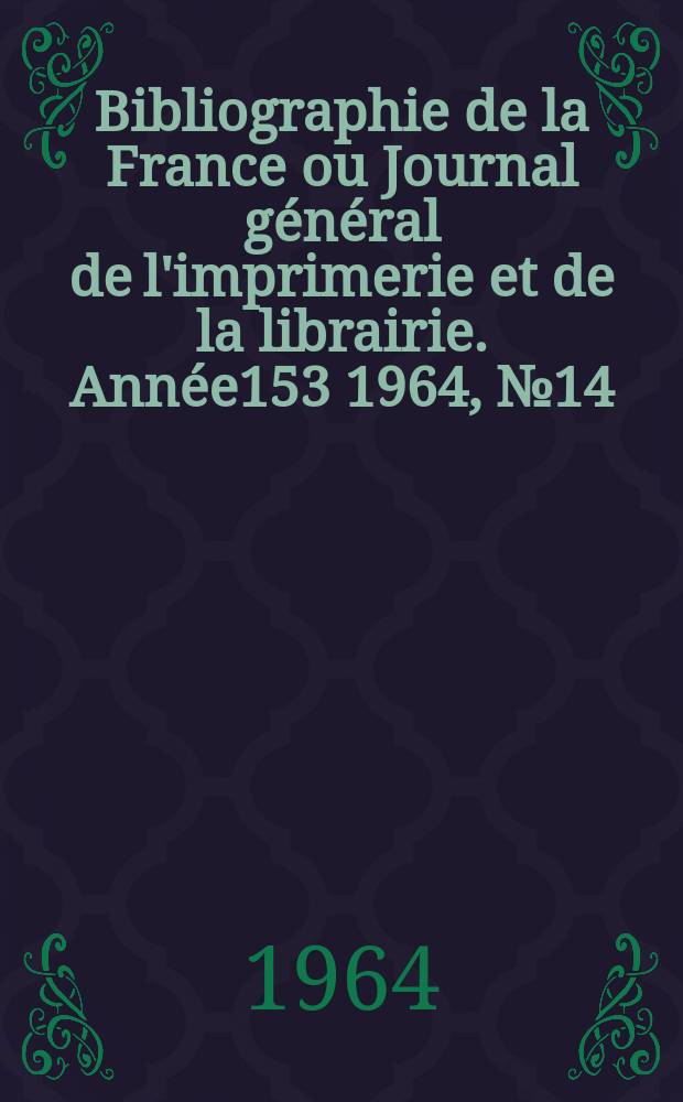 Bibliographie de la France ou Journal général de l'imprimerie et de la librairie. Année153 1964, №14