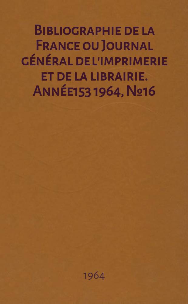 Bibliographie de la France ou Journal général de l'imprimerie et de la librairie. Année153 1964, №16